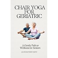 CHAIR YOGA FOR GERIATRIC: A Gentle Path to Wellness for Seniors