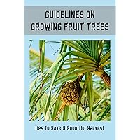 Guidelines On Growing Fruit Trees: Tips To Have A Bountiful Harvest