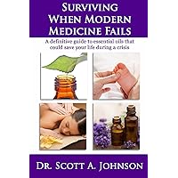Surviving When Modern Medicine Fails: A Definitive Guide to Essential Oils That Could Save Your Life During a Crisis Surviving When Modern Medicine Fails: A Definitive Guide to Essential Oils That Could Save Your Life During a Crisis Paperback
