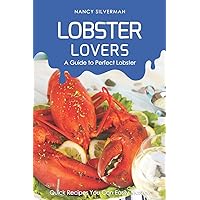 Lobster Lovers - A Guide to Perfect Lobster: Quick Recipes You Can Easily Master! Lobster Lovers - A Guide to Perfect Lobster: Quick Recipes You Can Easily Master! Paperback Kindle