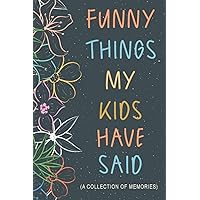 Funny Things My Kids Have Said: Gift for Mom Dad with Toddler or Young Children to Collect Endearing & Comical Sayings | Guided Notebook to Write & Collect Memories