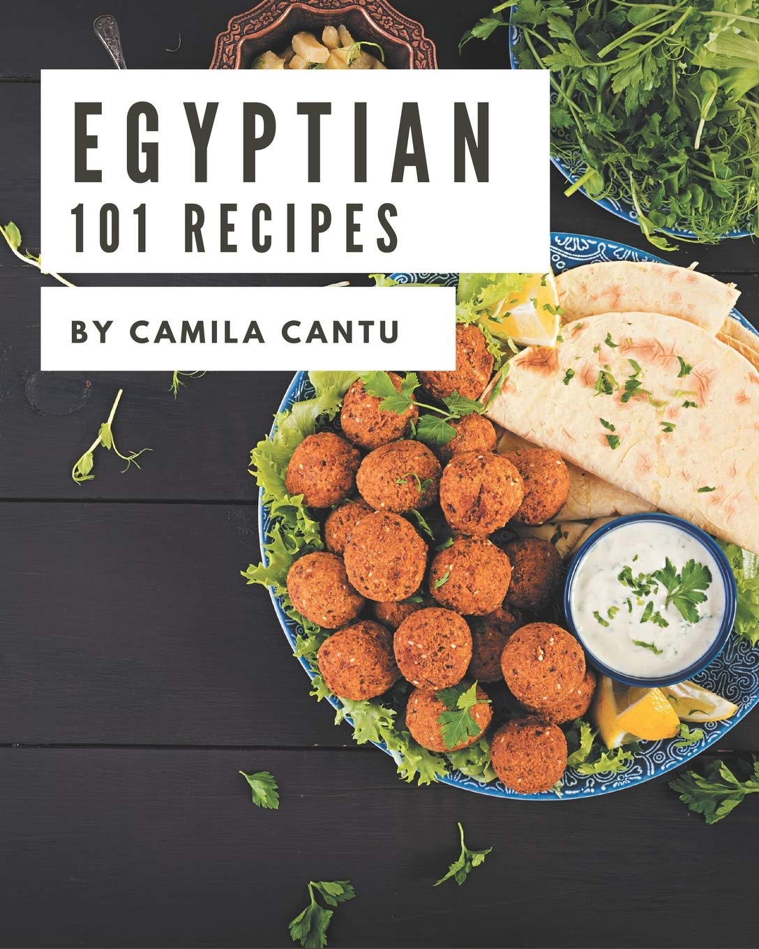 101 Egyptian Recipes: An Egyptian Cookbook You Will Need