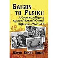 Saigon to Pleiku: A Counterintelligence Agent in Vietnam's Central Highlands, 1962‒1963 Saigon to Pleiku: A Counterintelligence Agent in Vietnam's Central Highlands, 1962‒1963 Paperback Kindle