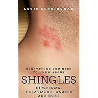 EVERYTHING YOU NEED TO KNOW ABOUT SHINGLES: SYMPTOMS, TREATMENT , CAUSES AND CURE EVERYTHING YOU NEED TO KNOW ABOUT SHINGLES: SYMPTOMS, TREATMENT , CAUSES AND CURE Kindle Paperback