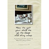 How to get your child to go to sleep and stay asleep: A practical guide for parents to sleep train young children How to get your child to go to sleep and stay asleep: A practical guide for parents to sleep train young children Hardcover Paperback