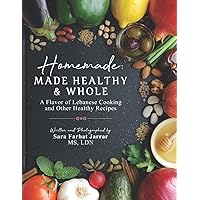 Homemade: Made Healthy & Whole: A Flavor of Lebanese Cooking and Other Healthy Recipes Homemade: Made Healthy & Whole: A Flavor of Lebanese Cooking and Other Healthy Recipes Paperback Hardcover