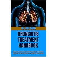 BRONCHITIS TREATMENT HANDBOOK : Everything You Must Know About Bronchitis, Its Treatment, Diagnosis, Causes, Symptoms, Precautions And Prevention BRONCHITIS TREATMENT HANDBOOK : Everything You Must Know About Bronchitis, Its Treatment, Diagnosis, Causes, Symptoms, Precautions And Prevention Kindle Paperback