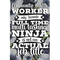 Community Health Worker Only Because Full Time Multi Tasking Ninja Is Not An Actual Job Title: Community Health Worker Gift For Birthday, Christmas..., 6×9, Lined Notebook Journal, 120 Pages