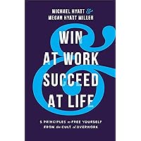 Win at Work and Succeed at Life: 5 Principles to Free Yourself from the Cult of Overwork Win at Work and Succeed at Life: 5 Principles to Free Yourself from the Cult of Overwork Hardcover Audible Audiobook Kindle Paperback