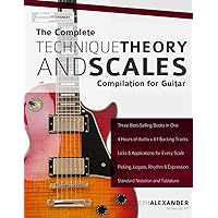 The Complete Technique, Theory and Scales Compilation for Guitar (Learn Guitar Theory and Technique)