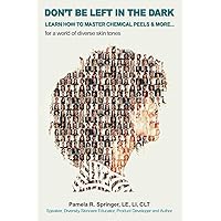 Don't Be Left in the Dark: LEARN HOW TO MASTER CHEMICAL PEELS & MORE... for a world of diverse skin tones Don't Be Left in the Dark: LEARN HOW TO MASTER CHEMICAL PEELS & MORE... for a world of diverse skin tones Paperback Kindle