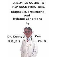 A Simple Guide To Hip Neck Fracture, Diagnosis, Treatment And Related Conditions A Simple Guide To Hip Neck Fracture, Diagnosis, Treatment And Related Conditions Kindle