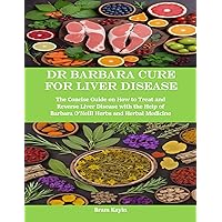 Dr Barbara Cure for Liver Disease: The Concise Guide on How to Treat and Reverse Liver Disease with the Help of Barbara O’Neill Herbs and Herbal Medicine Dr Barbara Cure for Liver Disease: The Concise Guide on How to Treat and Reverse Liver Disease with the Help of Barbara O’Neill Herbs and Herbal Medicine Kindle Paperback
