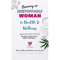 Becoming An Unstoppable Woman in Health & Wellness: 34 HOLISTIC WAYS to Heal Your Mind, Body and Soul Becoming An Unstoppable Woman in Health & Wellness: 34 HOLISTIC WAYS to Heal Your Mind, Body and Soul Kindle Paperback