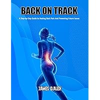 BACK ON TRACK: A Step-by-Step Guide to Healing Back Pain and Preventing Future Issues BACK ON TRACK: A Step-by-Step Guide to Healing Back Pain and Preventing Future Issues Kindle Hardcover Paperback