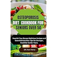 OSTEOPOROSIS DIET COOKBOOK FOR SENIORS OVER 50: Nourish Your Bones: Delicious Recipes and Essential Nutrition Tips for Stronger, Healthier Senior Years.