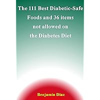 The 111 Best Diabetic Safe Foods and 36 items not allowed on the Diabetes Diet The 111 Best Diabetic Safe Foods and 36 items not allowed on the Diabetes Diet Kindle