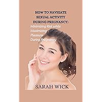 HOW TO NAVIGATE SEXUAL ACTIVITY DURING PREGNANCY: Minimizing Risk While Maximizing Pleasure during Pregnancy HOW TO NAVIGATE SEXUAL ACTIVITY DURING PREGNANCY: Minimizing Risk While Maximizing Pleasure during Pregnancy Kindle Paperback