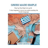 GREEK MADE SIMPLE: Step-by-Step Beginners guide: 5-day beginner’s course on understanding the Greek language GREEK MADE SIMPLE: Step-by-Step Beginners guide: 5-day beginner’s course on understanding the Greek language Paperback Kindle