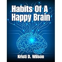 Habits of a Happy Brain: Discovering the Habits of a Contented Brain for Lasting Happiness