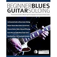 Beginner Blues Guitar Soloing: The Complete Guide to Mastering the Language & Techniques of Blues Guitar (Learn How to Play Blues Guitar)