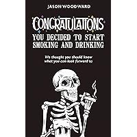 Congratulations . . . You Decided to Start Smoking and Drinking: We thought you should know what you can look forward to (The Honesty Health Series) Congratulations . . . You Decided to Start Smoking and Drinking: We thought you should know what you can look forward to (The Honesty Health Series) Kindle Paperback