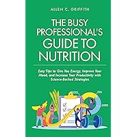 The Busy Professional’s Guide to Nutrition: Easy Tips to Give You Energy, Improve Your Mood, and Increase Your Productivity with Science-Backed Strategies The Busy Professional’s Guide to Nutrition: Easy Tips to Give You Energy, Improve Your Mood, and Increase Your Productivity with Science-Backed Strategies Kindle Audible Audiobook Paperback