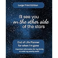 I'll See You on The Other Side of The Stars -End of Life Planner For When I'm Gone: Simple easy to use, fill-in-the-blank end of life planning guide, Large Print Edition