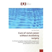 Cure of rectal cancer without mutilating surgery: A clinical complete response after neoadjuvant treatment: A key end point for organ preservation in rectal cancer (French Edition)