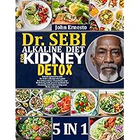 DR. SEBI ALKALINE DIET FOR KIDNEY DETOX: 5 BOOKS IN 1: Unlock Optimal Health: Dr. Sebi’s Alkaline Diet Guide For Kidney Detox. Transform Your ... And Rejuvenating Your Body Naturally
