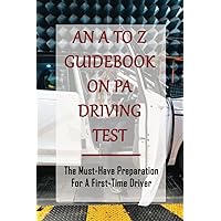 An A To Z Guidebook On PA Driving Test: The Must-Have Preparation For A First-Time Driver: Pa Driver'S License Questions And Answers
