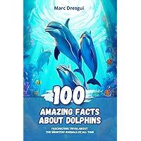 100 Amazing Facts about Dolphins: Fascinating Trivia about the Smartest Animals of All Time 100 Amazing Facts about Dolphins: Fascinating Trivia about the Smartest Animals of All Time Kindle Paperback