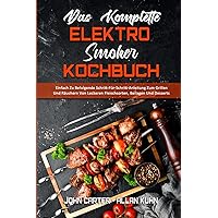 Das Komplette Elektro-Smoker-Kochbuch: Einfach Zu Befolgende Schritt-Für-Schritt-Anleitung Zum Grillen Und Räuchern Von Leckeren Fleischsorten, ... Cookbook) (German Version) (German Edition)