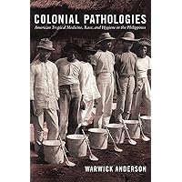 Colonial Pathologies: American Tropical Medicine, Race, and Hygiene in the Philippines Colonial Pathologies: American Tropical Medicine, Race, and Hygiene in the Philippines Paperback Kindle Hardcover