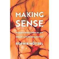 Making Sense: Markets from Stories in New Breast Cancer Therapeutics (Culture and Economic Life) Making Sense: Markets from Stories in New Breast Cancer Therapeutics (Culture and Economic Life) Kindle Hardcover Paperback