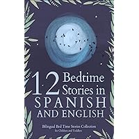12 Spanish Bedtime Stories for Kids: Short Story Books in Spanish and English Ages 3+ | Bilingual Bed Time Stories Collection for Children and Toddlers (Spanish Books for Kids) 12 Spanish Bedtime Stories for Kids: Short Story Books in Spanish and English Ages 3+ | Bilingual Bed Time Stories Collection for Children and Toddlers (Spanish Books for Kids) Paperback Kindle