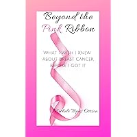 Beyond The Pink Ribbon: What I Wish I Knew About Breast Cancer Before I Got It Beyond The Pink Ribbon: What I Wish I Knew About Breast Cancer Before I Got It Kindle Paperback