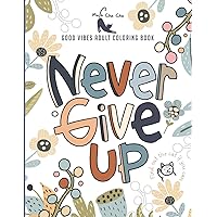 Never Give Up Good Vibes Adult Coloring Book: Never Give up & Persevere A Motivational and Inspirational Sayings Coloring Book for Adult Relaxation ... (Positive Quoest Coloring Book for Adult)