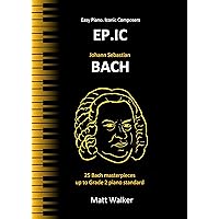 EP.IC Bach (Easy Piano. Iconic Composers): 25 Bach masterpieces up to Grade 2 piano standard