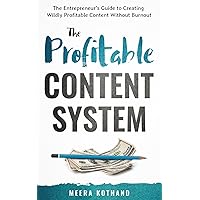The Profitable Content System: The Entrepreneur's Guide to Creating Wildly Profitable Content Without Burnout