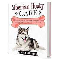 Siberian Husky Care: A Complete Guide to Learn How to Take Care of Your Siberian Husky. Health, Behavior, Training (Dog Care Collection Book 5) Siberian Husky Care: A Complete Guide to Learn How to Take Care of Your Siberian Husky. Health, Behavior, Training (Dog Care Collection Book 5) Kindle Paperback