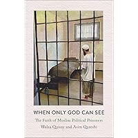 When Only God Can See: The Faith of Muslim Political Prisoners When Only God Can See: The Faith of Muslim Political Prisoners Paperback Kindle