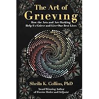 The Art of Grieving: How the Arts and Art-Making Help Us Grieve and Live Our Best Lives The Art of Grieving: How the Arts and Art-Making Help Us Grieve and Live Our Best Lives Paperback