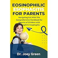 Eosinophilic Esophagitis For Parents: Navigating EoE With This Comprehensive Handbook for Parents of Children with Eosinophilic Esophagitis. Eosinophilic Esophagitis For Parents: Navigating EoE With This Comprehensive Handbook for Parents of Children with Eosinophilic Esophagitis. Paperback Kindle