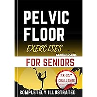 Pelvic Floor Exercises For Seniors: A Comprehensive Guide to Improve Bladder Control, Reduce Incontinence, and Enhance Your Quality of Life with Clear Illustrations and A 28-Day Workout Challenge Pelvic Floor Exercises For Seniors: A Comprehensive Guide to Improve Bladder Control, Reduce Incontinence, and Enhance Your Quality of Life with Clear Illustrations and A 28-Day Workout Challenge Kindle Paperback