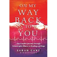 On My Way Back to You: One Couple's Journey through Catastrophic Illness to Healing and Hope On My Way Back to You: One Couple's Journey through Catastrophic Illness to Healing and Hope Hardcover Kindle