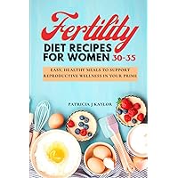 FERTILITY DIET RECIPES FOR WOMEN 30-35: Easy, Healthy Meals to Support Reproductive Wellness in Your Prime