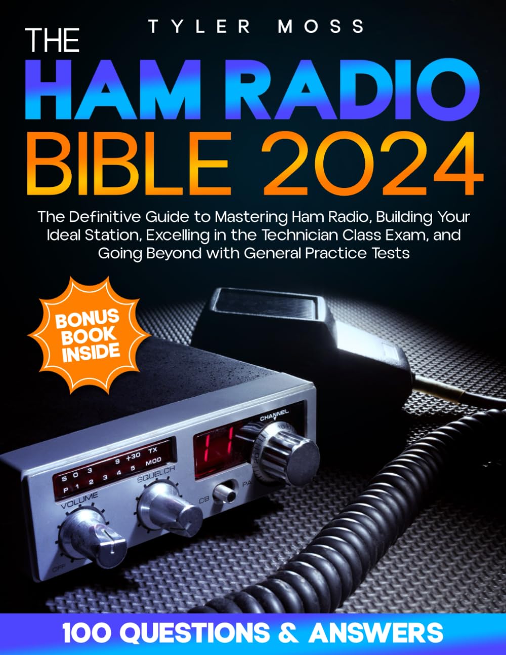 Ham Radio Bible: The Definitive Guide to Mastering Ham Radio, Building Your Ideal Station, Excelling in the Technician Class Exam, and Going Beyond with General Practice Tests