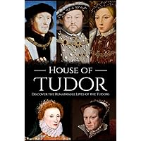 House of Tudor: Discover the Remarkable Lives of the Tudors