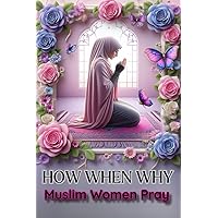 HOW WHEN WHY Muslim Woman Pray: Step by Step Illustrated Instruction on How to Pray in Islam with Arabic and English Transliteration
